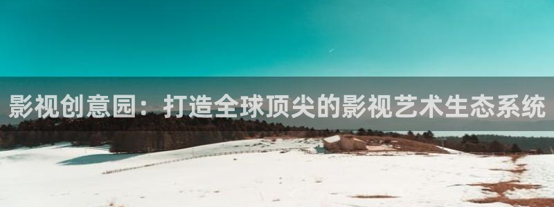 久久在线视频.：影视创意园：打造全球顶尖的影视艺术生态系统