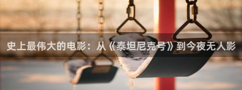 2019久久免费视频：史上最伟大的电影：从《泰坦尼克号》到今夜无人影