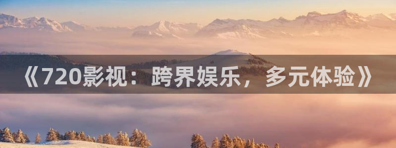 久久精彩视频在线观看：《720影视：跨界娱乐，多元体验》