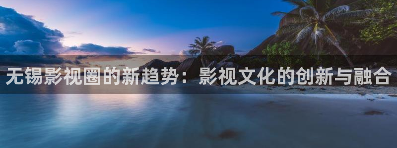 久久国内免费视频：无锡影视圈的新趋势：影视文化的创新与融合