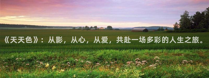 国产精品久久久久精品视频：《天天色》：从影，从心，从爱，共赴一场多彩的人生之旅。